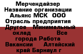 Мерчендайзер › Название организации ­ Альянс-МСК, ООО › Отрасль предприятия ­ Другое › Минимальный оклад ­ 23 000 - Все города Работа » Вакансии   . Алтайский край,Барнаул г.